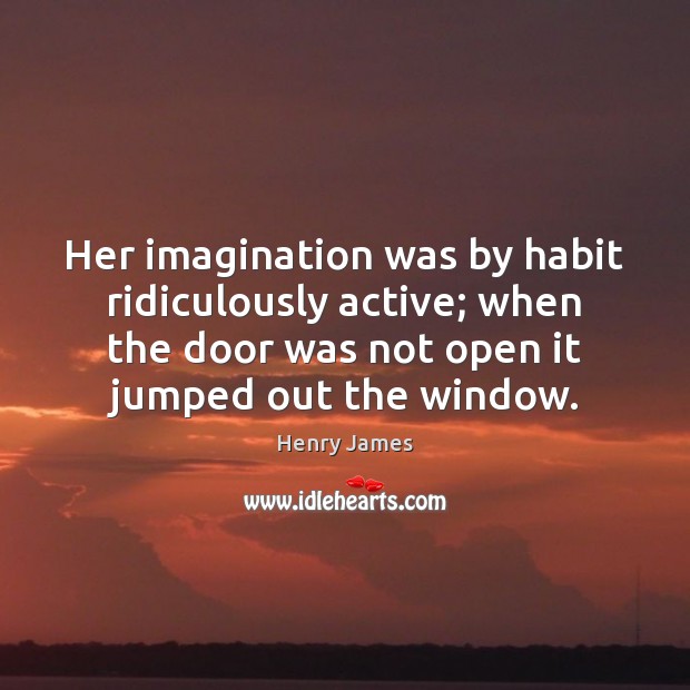 Her imagination was by habit ridiculously active; when the door was not Henry James Picture Quote