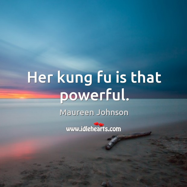 Her kung fu is that powerful. Maureen Johnson Picture Quote