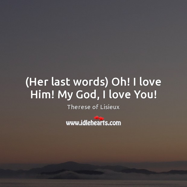 (Her last words) Oh! I love Him! My God, I love You! Image
