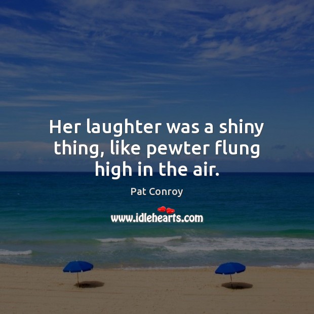 Her laughter was a shiny thing, like pewter flung high in the air. Image