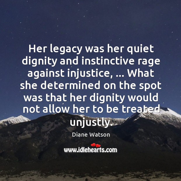 Her legacy was her quiet dignity and instinctive rage against injustice, … What Diane Watson Picture Quote