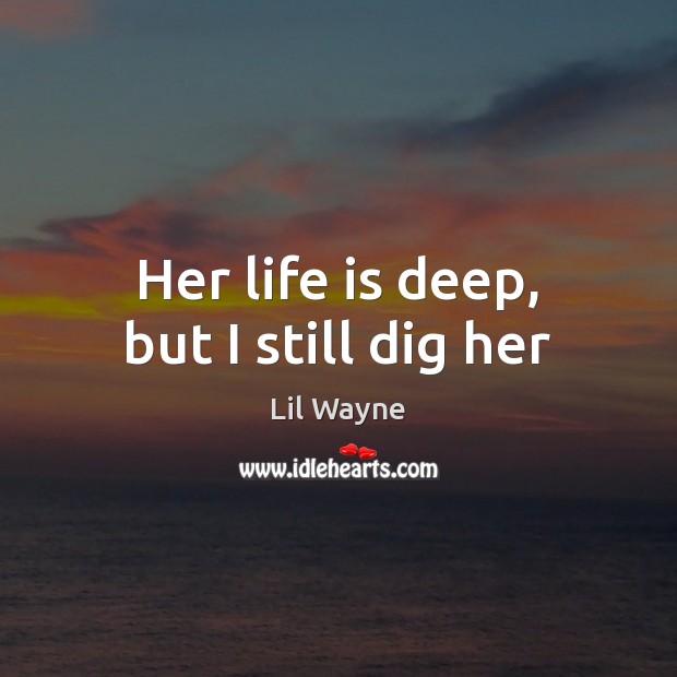Her life is deep, but I still dig her Lil Wayne Picture Quote
