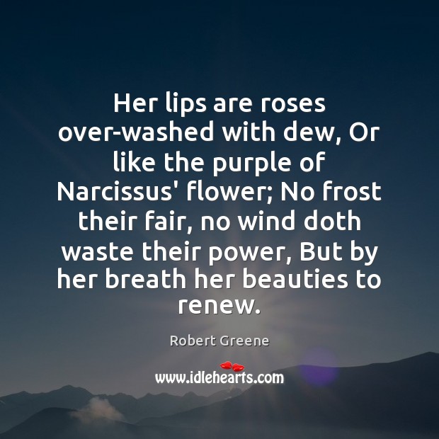Her lips are roses over-washed with dew, Or like the purple of 