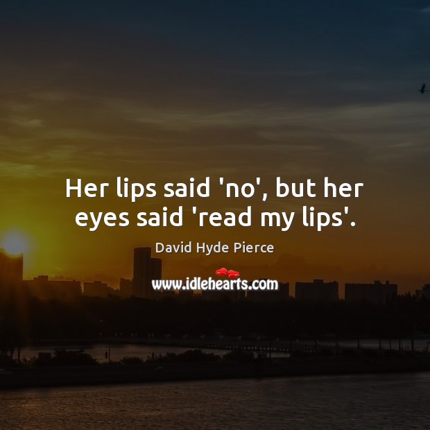 Her lips said ‘no’, but her eyes said ‘read my lips’. David Hyde Pierce Picture Quote