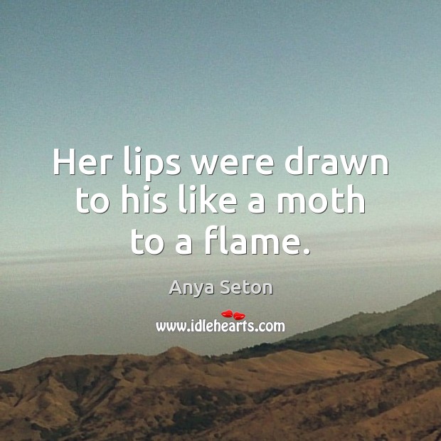 Her lips were drawn to his like a moth to a flame. Anya Seton Picture Quote