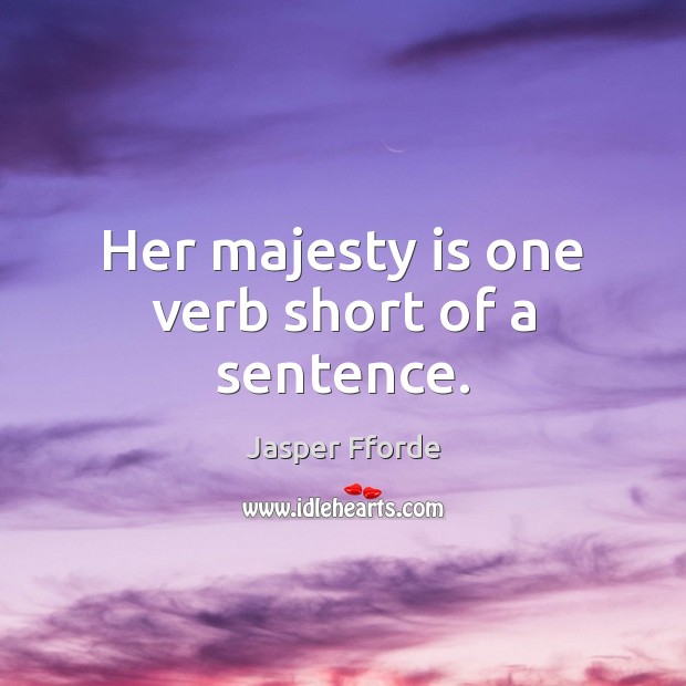 Her majesty is one verb short of a sentence. Image