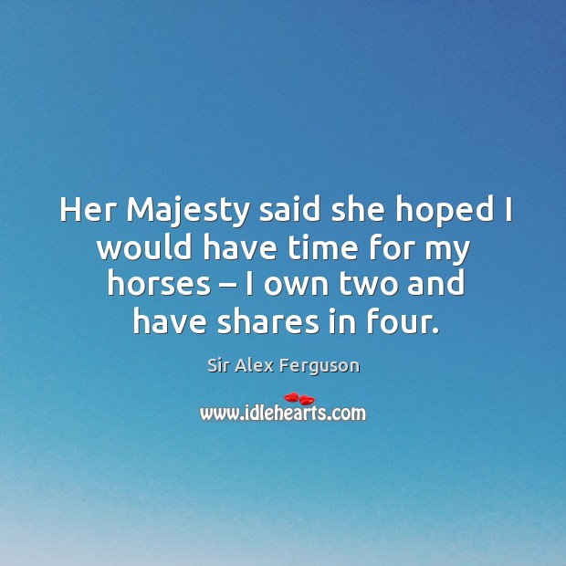 Her majesty said she hoped I would have time for my horses – I own two and have shares in four. Image