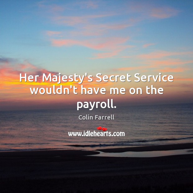 Her Majesty’s Secret Service wouldn’t have me on the payroll. Colin Farrell Picture Quote