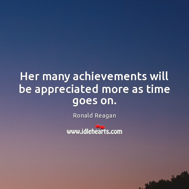 Her many achievements will be appreciated more as time goes on. Ronald Reagan Picture Quote
