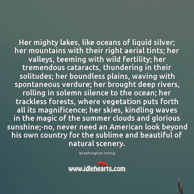 Her mighty lakes, like oceans of liquid silver; her mountains with their 