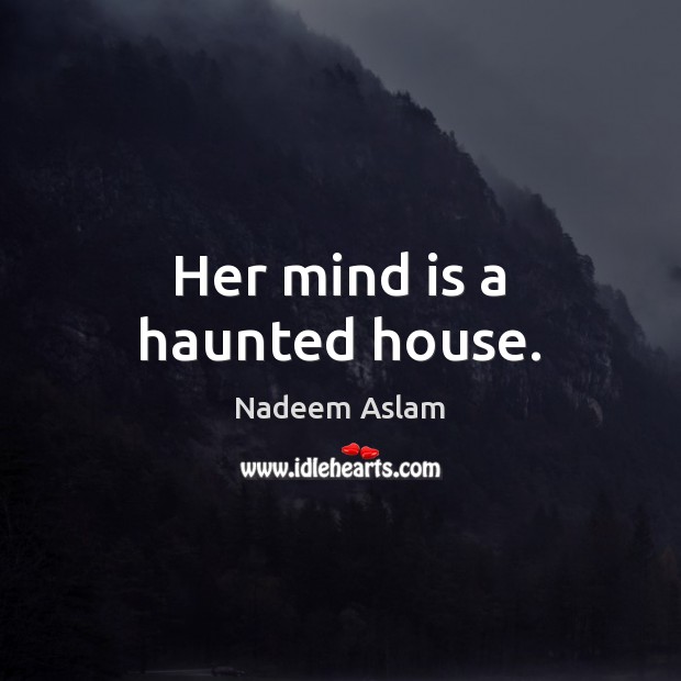 Her mind is a haunted house. 