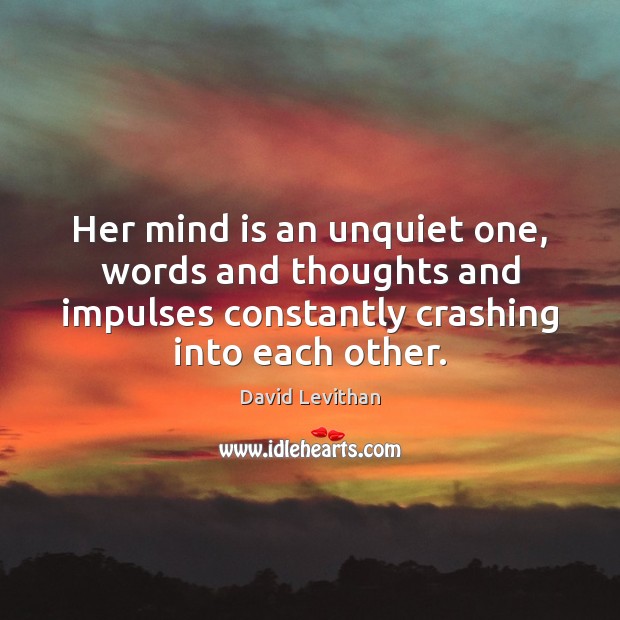 Her mind is an unquiet one, words and thoughts and impulses constantly David Levithan Picture Quote