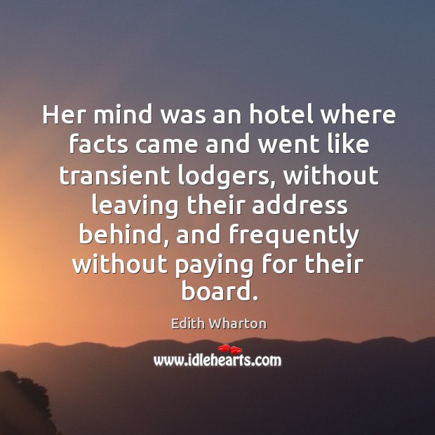 Her mind was an hotel where facts came and went like transient Edith Wharton Picture Quote