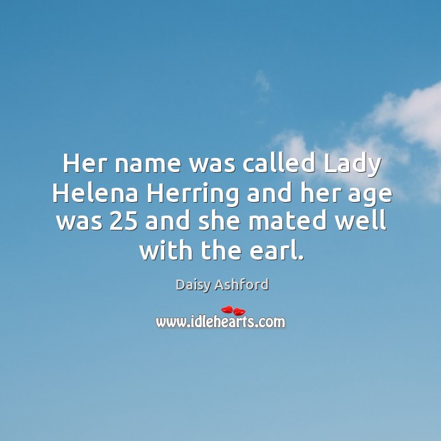 Her name was called lady helena herring and her age was 25 and she mated well with the earl. Daisy Ashford Picture Quote