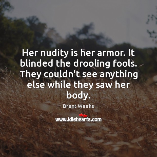 Her nudity is her armor. It blinded the drooling fools. They couldn’t Brent Weeks Picture Quote