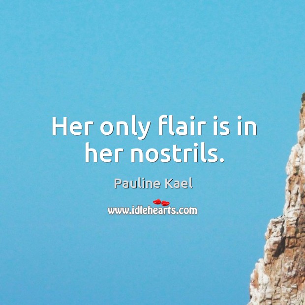 Her only flair is in her nostrils. Pauline Kael Picture Quote