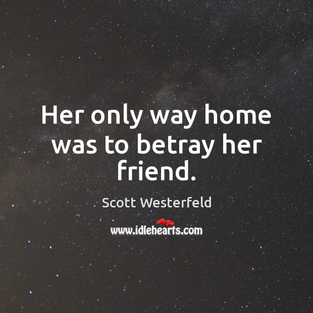 Her only way home was to betray her friend. Scott Westerfeld Picture Quote