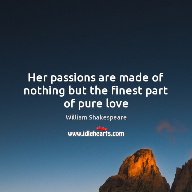 Her passions are made of nothing but the finest part of pure love William Shakespeare Picture Quote