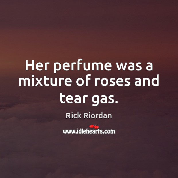 Her perfume was a mixture of roses and tear gas. Rick Riordan Picture Quote