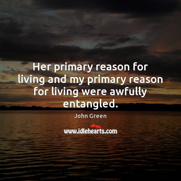 Her primary reason for living and my primary reason for living were awfully entangled. John Green Picture Quote