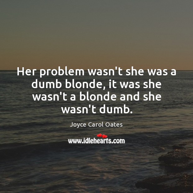 Her problem wasn’t she was a dumb blonde, it was she wasn’t a blonde and she wasn’t dumb. Joyce Carol Oates Picture Quote