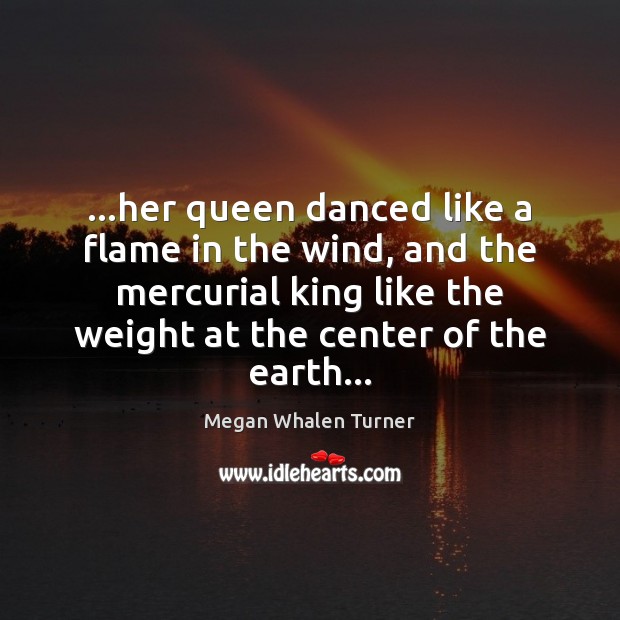 …her queen danced like a flame in the wind, and the mercurial Megan Whalen Turner Picture Quote
