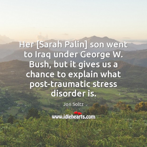 Her [Sarah Palin] son went to Iraq under George W. Bush, but Jon Soltz Picture Quote