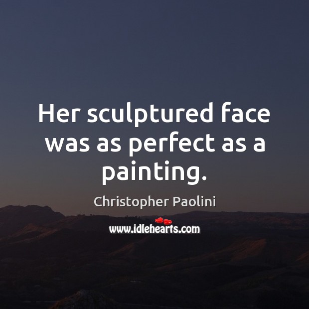 Her sculptured face was as perfect as a painting. Christopher Paolini Picture Quote