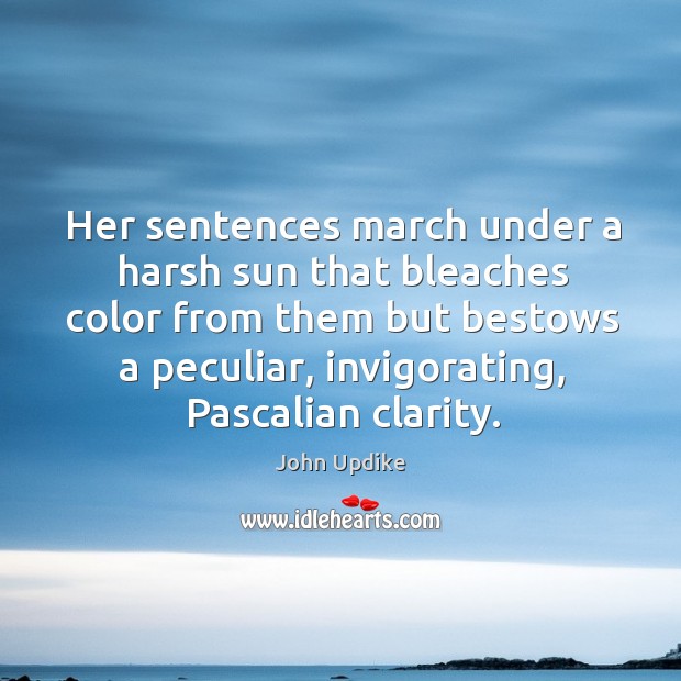 Her sentences march under a harsh sun that bleaches color from them but bestows John Updike Picture Quote