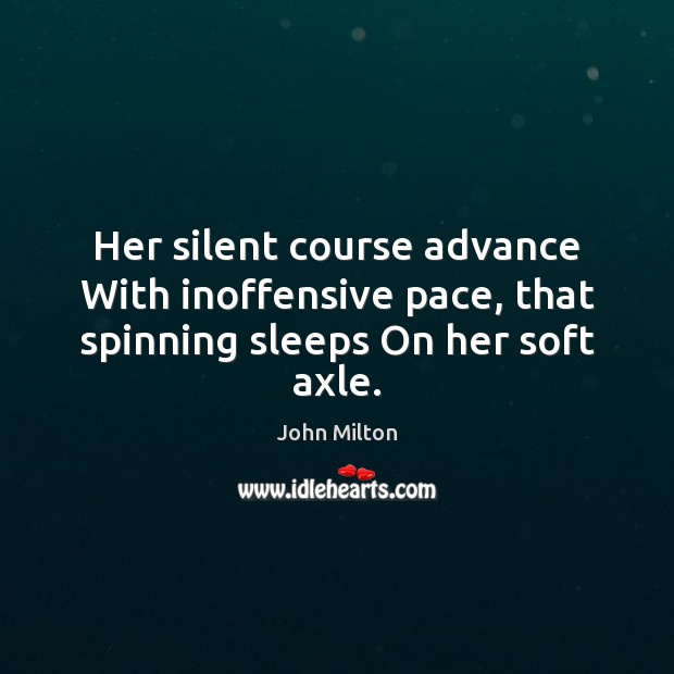 Her silent course advance With inoffensive pace, that spinning sleeps On her soft axle. John Milton Picture Quote