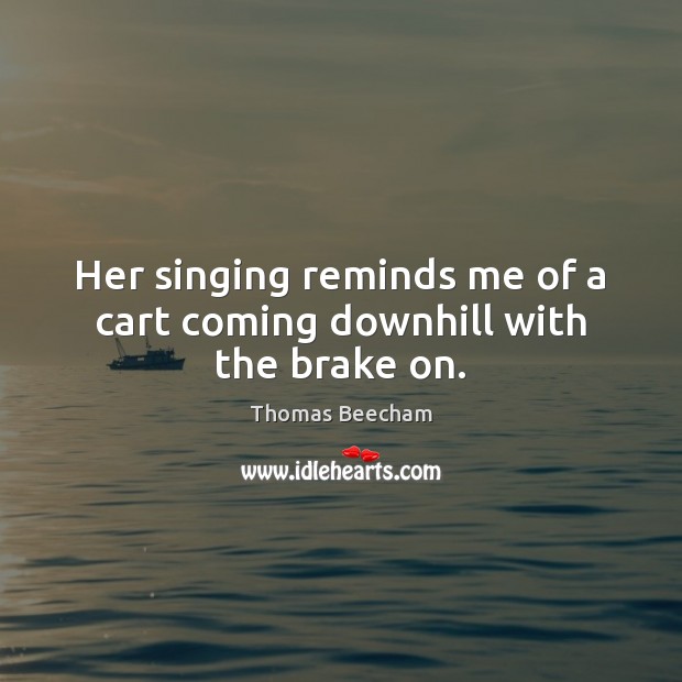 Her singing reminds me of a cart coming downhill with the brake on. Image
