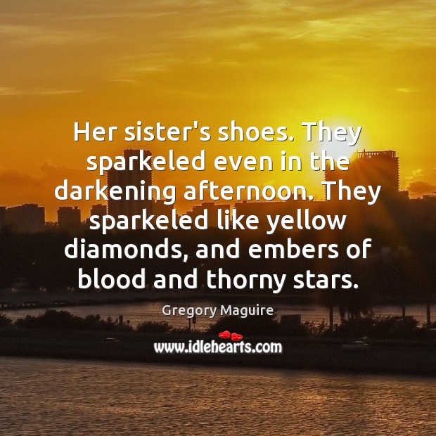 Her sister’s shoes. They sparkeled even in the darkening afternoon. They sparkeled 