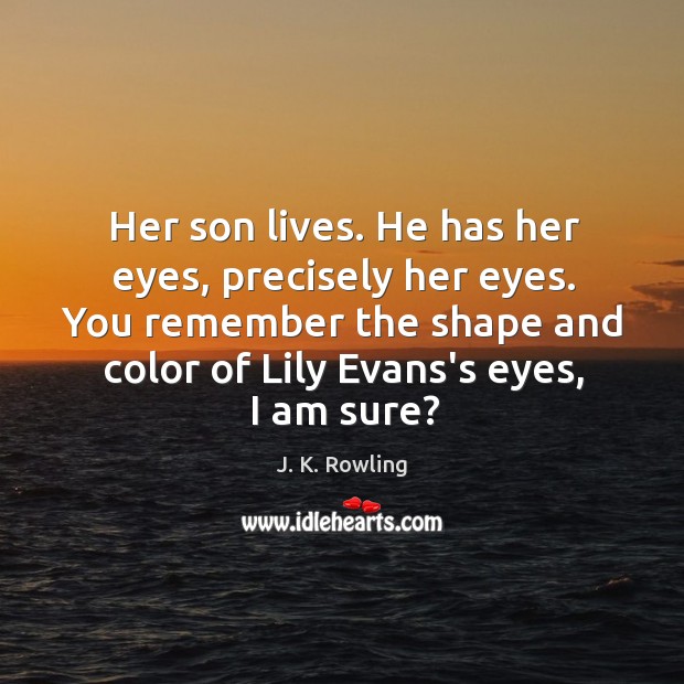 Her son lives. He has her eyes, precisely her eyes. You remember J. K. Rowling Picture Quote
