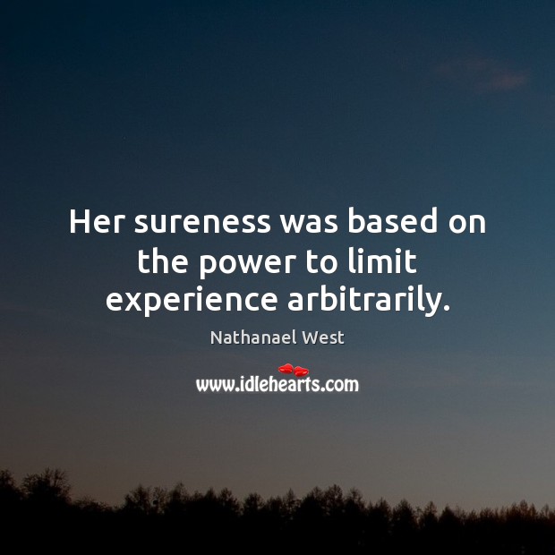 Her sureness was based on the power to limit experience arbitrarily. Nathanael West Picture Quote