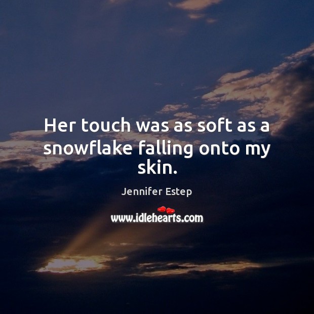 Her touch was as soft as a snowflake falling onto my skin. Jennifer Estep Picture Quote
