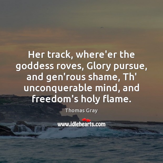 Her track, where’er the Goddess roves, Glory pursue, and gen’rous shame, Th’ Thomas Gray Picture Quote
