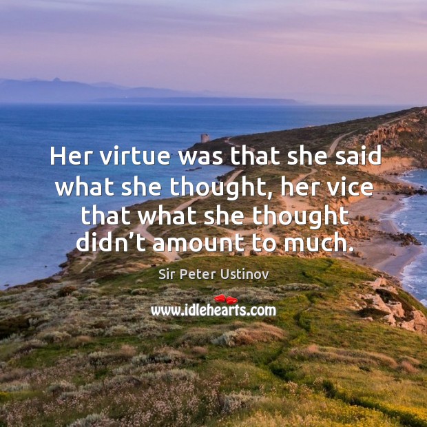 Her virtue was that she said what she thought, her vice that what she thought didn’t amount to much. Sir Peter Ustinov Picture Quote