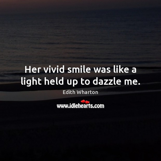 Her vivid smile was like a light held up to dazzle me. Edith Wharton Picture Quote