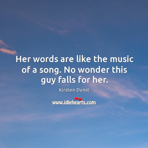 Her words are like the music of a song. No wonder this guy falls for her. Kirsten Dunst Picture Quote