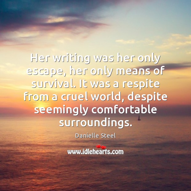Her writing was her only escape, her only means of survival. It Danielle Steel Picture Quote