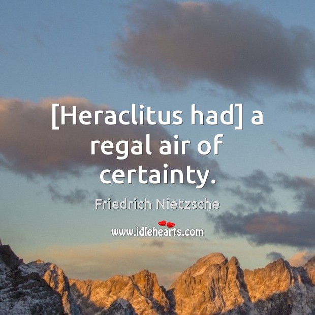 [Heraclitus had] a regal air of certainty. Image