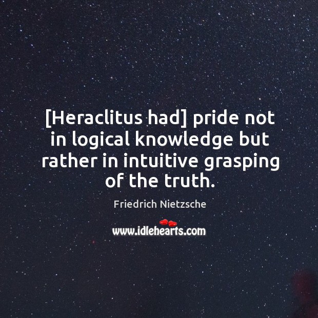 [Heraclitus had] pride not in logical knowledge but rather in intuitive grasping Image