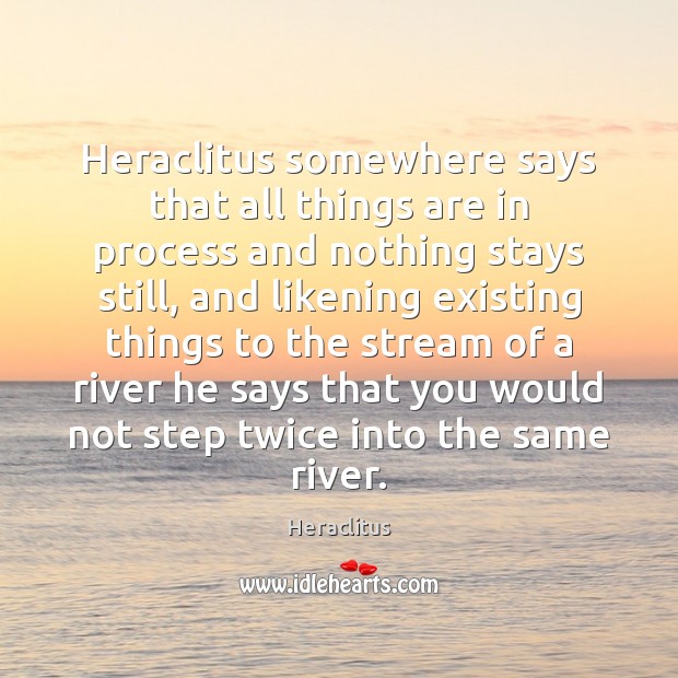 Heraclitus somewhere says that all things are in process and nothing stays Heraclitus Picture Quote