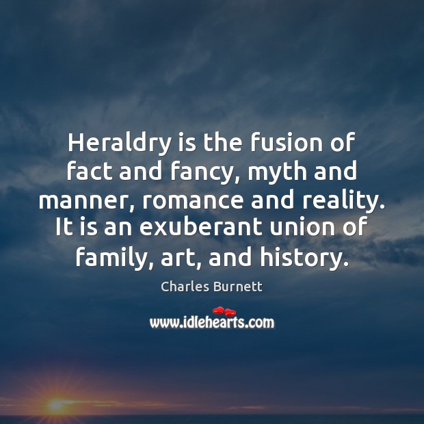 Heraldry is the fusion of fact and fancy, myth and manner, romance Charles Burnett Picture Quote