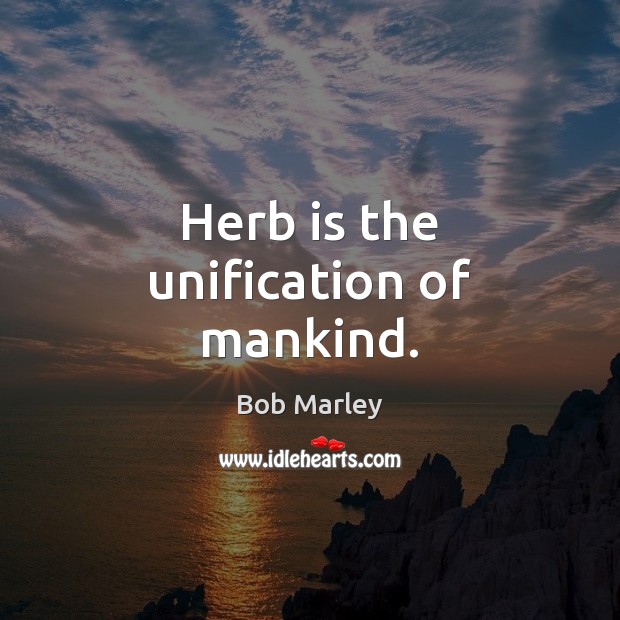 Herb is the unification of mankind. Bob Marley Picture Quote