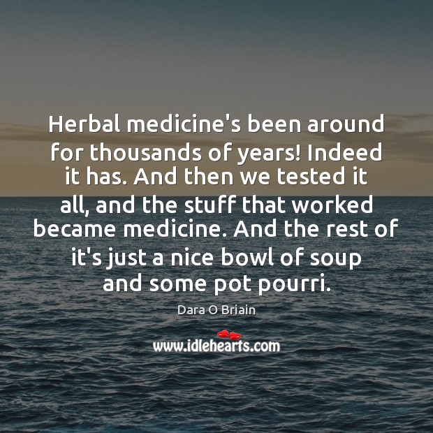 Herbal medicine’s been around for thousands of years! Indeed it has. And Dara O Briain Picture Quote