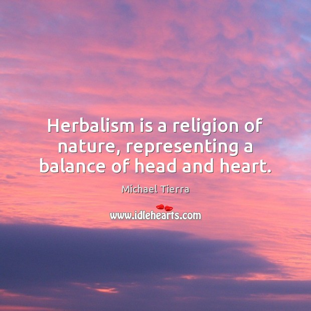 Herbalism is a religion of nature, representing a balance of head and heart. Michael Tierra Picture Quote
