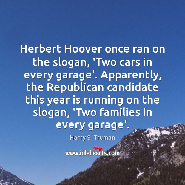 Herbert Hoover once ran on the slogan, ‘Two cars in every garage’. Harry S. Truman Picture Quote