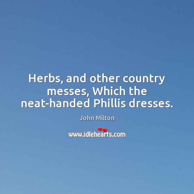 Herbs, and other country messes, Which the neat-handed Phillis dresses. Image