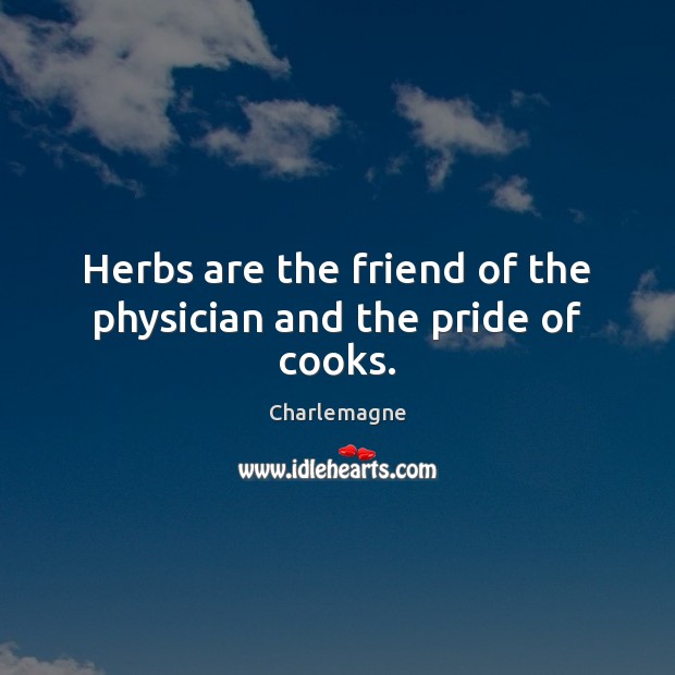 Herbs are the friend of the physician and the pride of cooks. Charlemagne Picture Quote